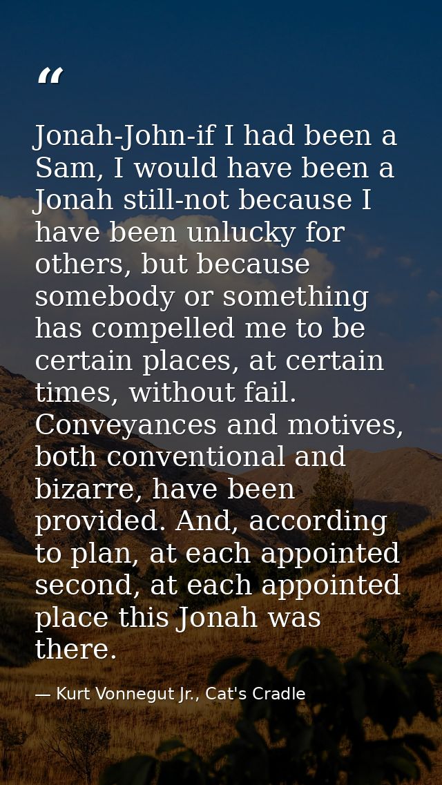 Jonah-John-if I had been a Sam, I would have been a Jonah still-not because I have been unlucky for others, but because  — Kurt Vonnegut Jr., Cat's Cradle