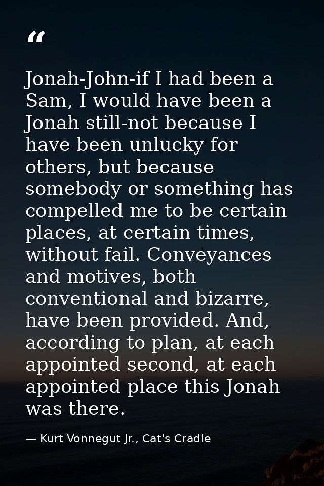 Jonah-John-if I had been a Sam, I would have been a Jonah still-not because I have been unlucky for others, but because  — Kurt Vonnegut Jr., Cat's Cradle