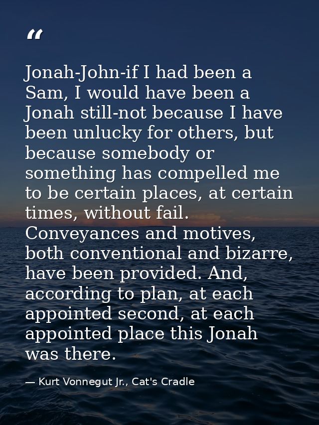 Jonah-John-if I had been a Sam, I would have been a Jonah still-not because I have been unlucky for others, but because  — Kurt Vonnegut Jr., Cat's Cradle