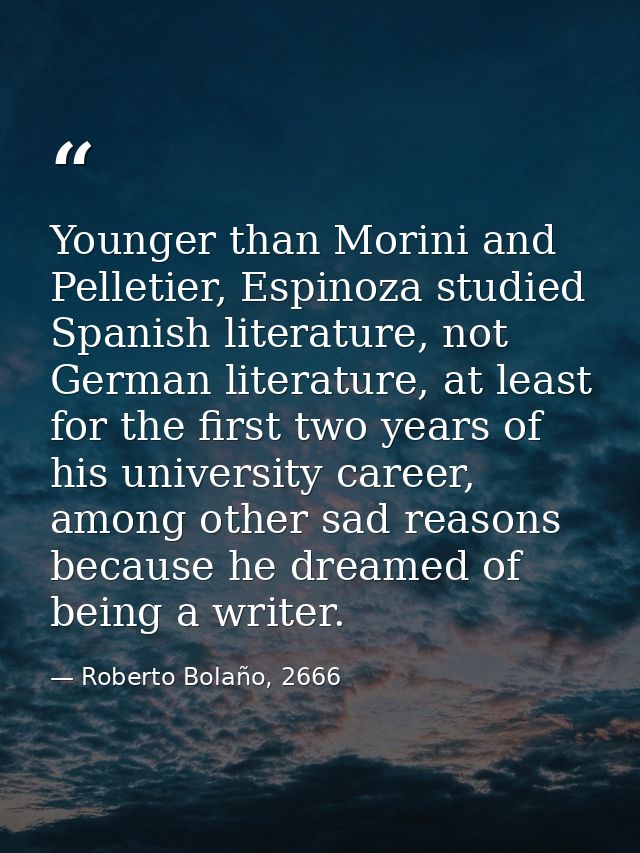Younger than Morini and Pelletier, Espinoza studied Spanish literature, not German literature, at least for the first tw — Roberto Bolaño, 2666
