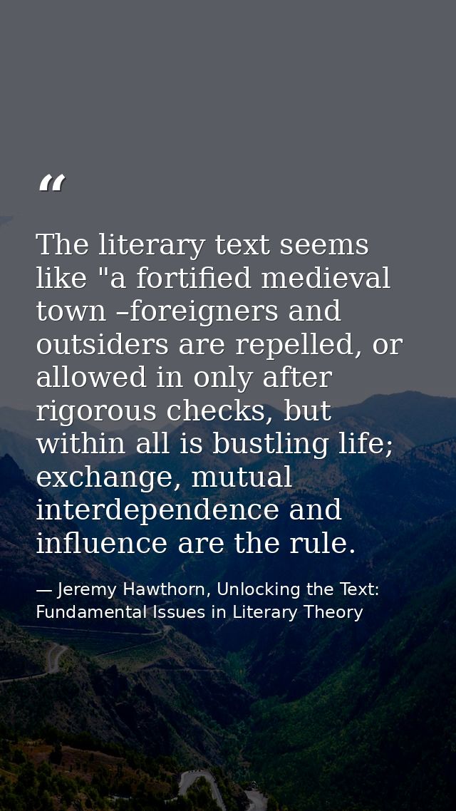 The literary text seems like "a fortified medieval town –foreigners and outsiders are repelled, or allowed in only after — Jeremy Hawthorn, Unlocking the Text: Fundamental Issues in Literary Theory