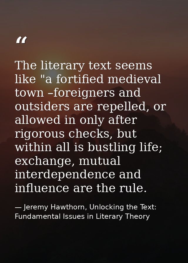 The literary text seems like "a fortified medieval town –foreigners and outsiders are repelled, or allowed in only after — Jeremy Hawthorn, Unlocking the Text: Fundamental Issues in Literary Theory