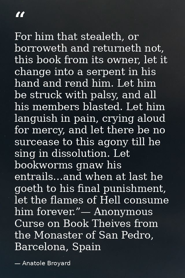 For him that stealeth, or borroweth and returneth not, this book from its owner, let it change into a serpent in his han — Anatole Broyard