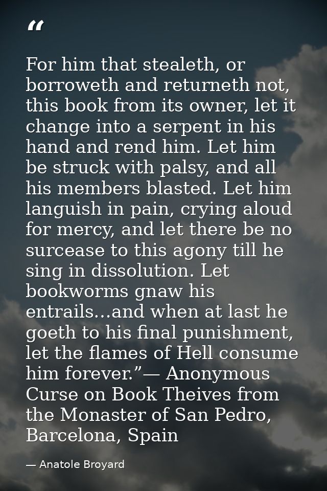 For him that stealeth, or borroweth and returneth not, this book from its owner, let it change into a serpent in his han — Anatole Broyard