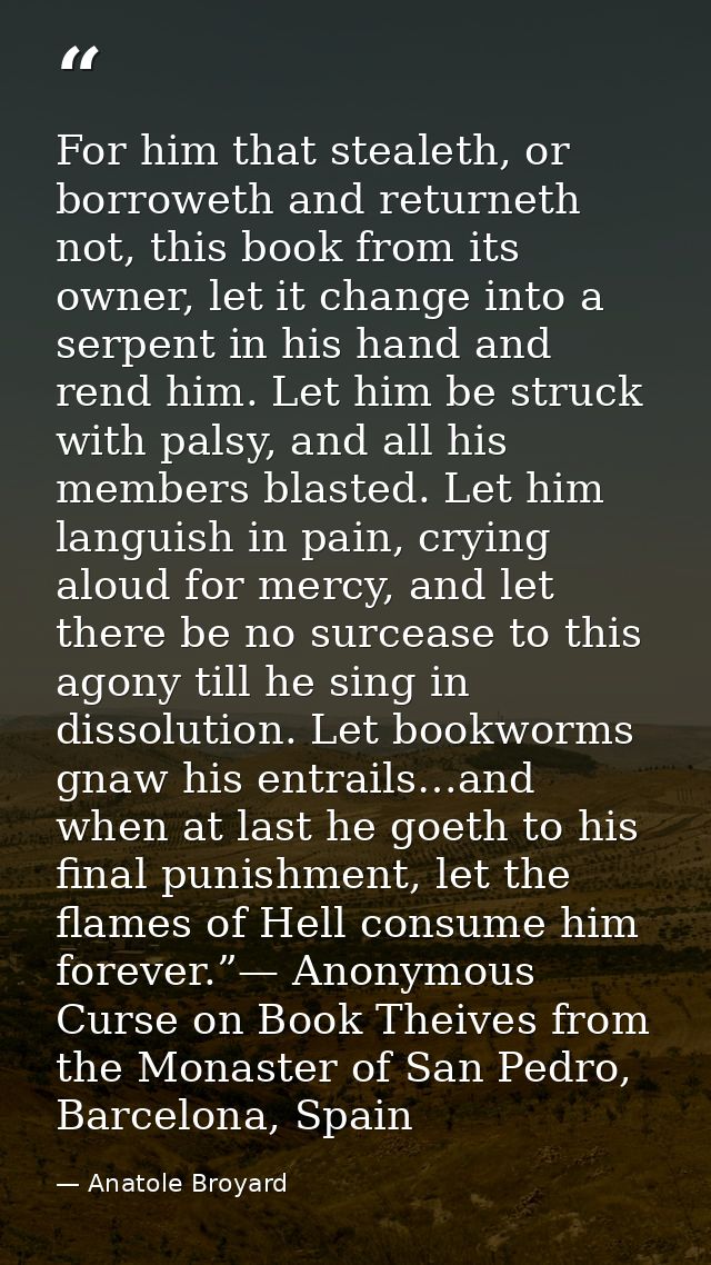 For him that stealeth, or borroweth and returneth not, this book from its owner, let it change into a serpent in his han — Anatole Broyard