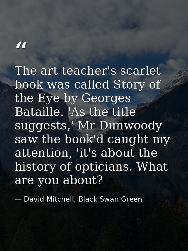 The art teacher's scarlet book was called Story of the Eye by Georges Bataille. 'As the title suggests,' Mr Dunwoody saw — David Mitchell, Black Swan Green