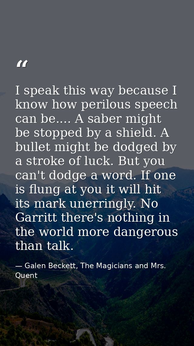 I speak this way because I know how perilous speech can be.... A saber might be stopped by a shield. A bullet might be d — Galen Beckett, The Magicians and Mrs. Quent