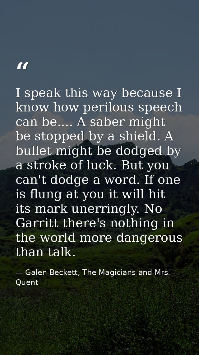 I speak this way because I know how perilous speech can be.... A saber might be stopped by a shield. A bullet might be d — Galen Beckett, The Magicians and Mrs. Quent
