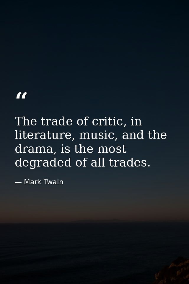 The trade of critic, in literature, music, and the drama, is the most degraded of all trades. — Mark Twain