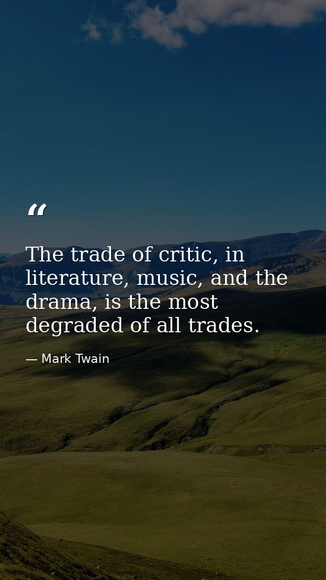 The trade of critic, in literature, music, and the drama, is the most degraded of all trades. — Mark Twain