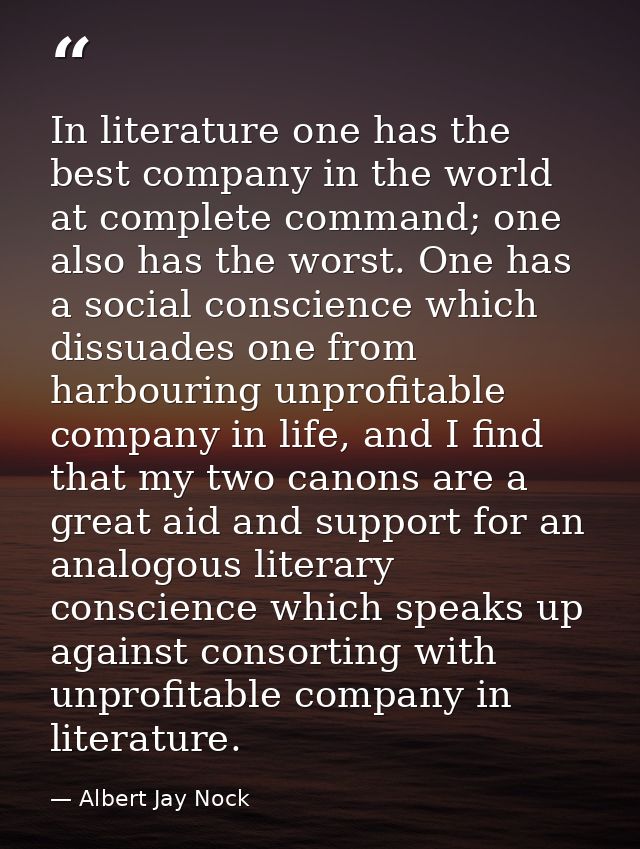 In literature one has the best company in the world at complete command; one also has the worst. One has a social consci — Albert Jay Nock