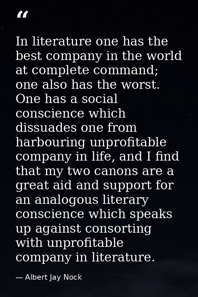 In literature one has the best company in the world at complete command; one also has the worst. One has a social consci — Albert Jay Nock