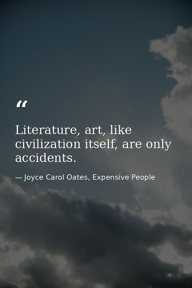 Literature, art, like civilization itself, are only accidents. — Joyce Carol Oates, Expensive People