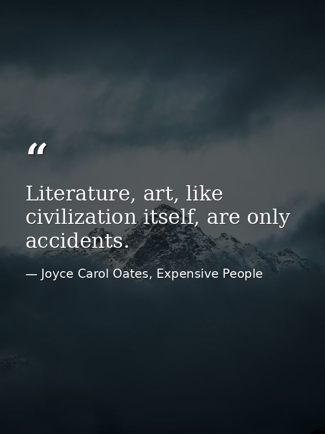 Literature, art, like civilization itself, are only accidents. — Joyce Carol Oates, Expensive People