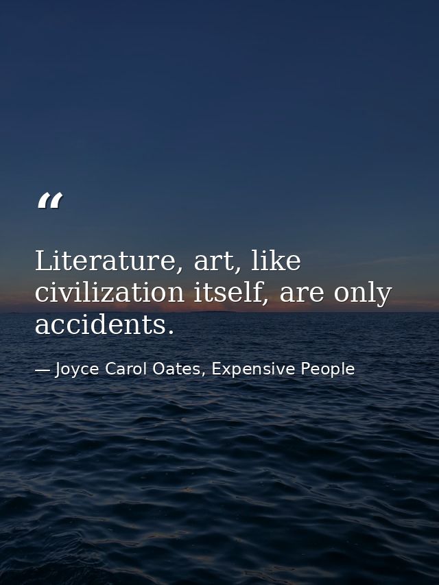 Literature, art, like civilization itself, are only accidents. — Joyce Carol Oates, Expensive People
