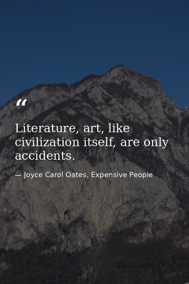 Literature, art, like civilization itself, are only accidents. — Joyce Carol Oates, Expensive People