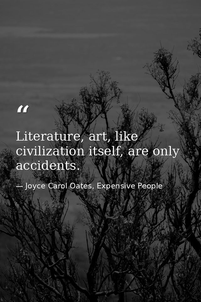 Literature, art, like civilization itself, are only accidents. — Joyce Carol Oates, Expensive People