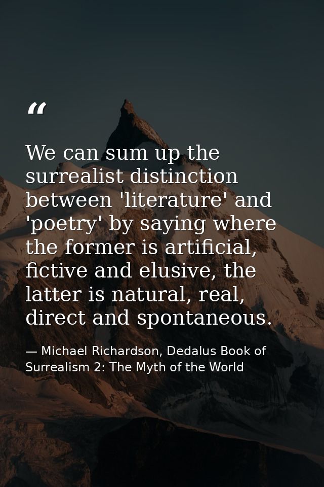We can sum up the surrealist distinction between 'literature' and 'poetry' by saying where the former is artificial, fic — Michael Richardson, Dedalus Book of Surrealism 2: The Myth of the World