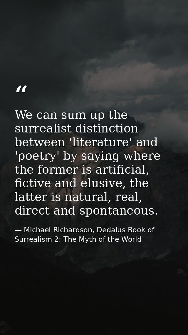 We can sum up the surrealist distinction between 'literature' and 'poetry' by saying where the former is artificial, fic — Michael Richardson, Dedalus Book of Surrealism 2: The Myth of the World