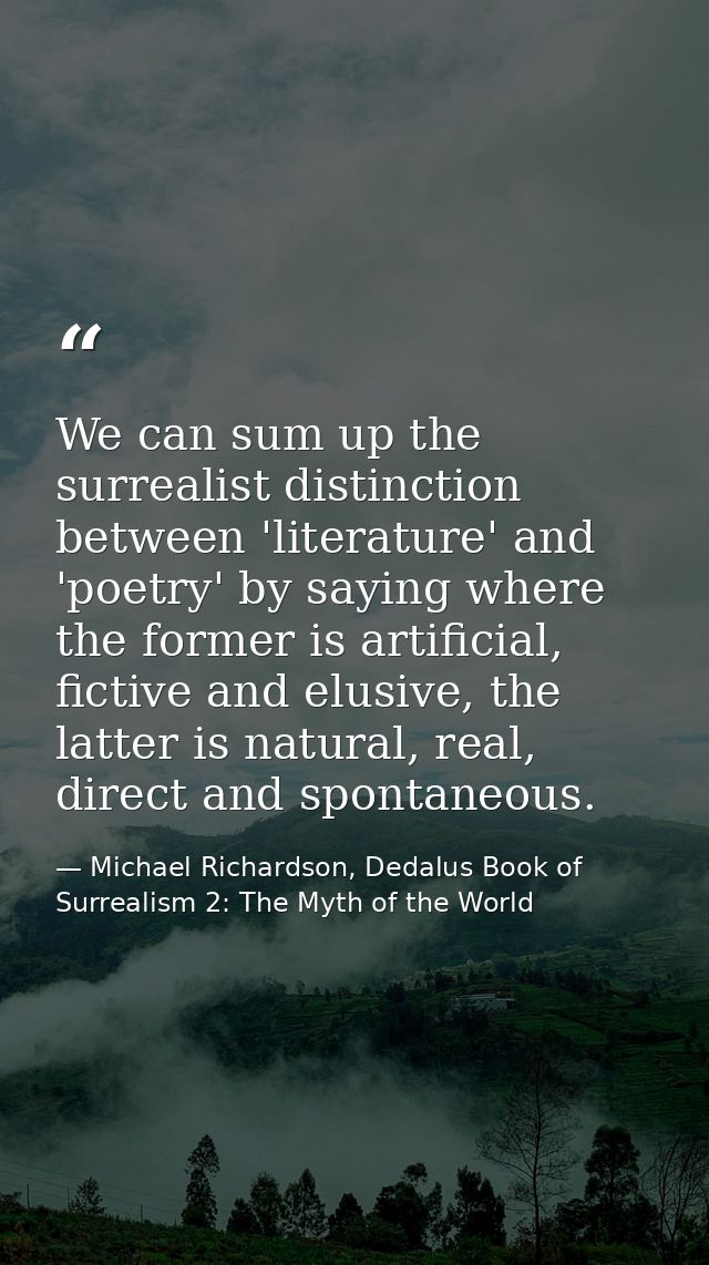 We can sum up the surrealist distinction between 'literature' and 'poetry' by saying where the former is artificial, fic — Michael Richardson, Dedalus Book of Surrealism 2: The Myth of the World