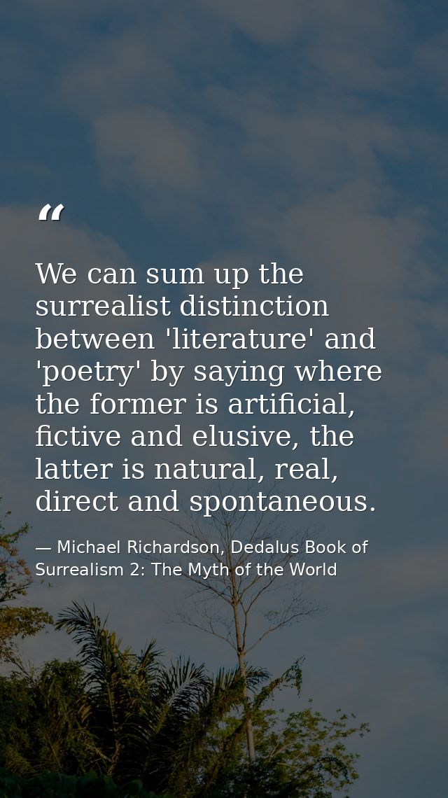 We can sum up the surrealist distinction between 'literature' and 'poetry' by saying where the former is artificial, fic — Michael Richardson, Dedalus Book of Surrealism 2: The Myth of the World