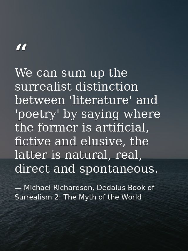 We can sum up the surrealist distinction between 'literature' and 'poetry' by saying where the former is artificial, fic — Michael Richardson, Dedalus Book of Surrealism 2: The Myth of the World