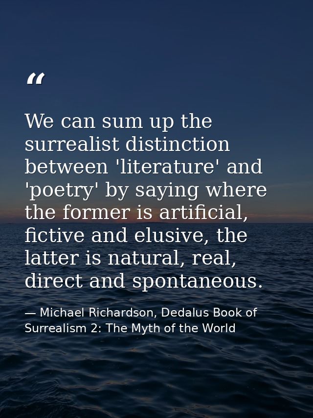 We can sum up the surrealist distinction between 'literature' and 'poetry' by saying where the former is artificial, fic — Michael Richardson, Dedalus Book of Surrealism 2: The Myth of the World