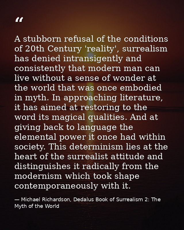 A stubborn refusal of the conditions of 20th Century 'reality', surrealism has denied intransigently and consistently th — Michael Richardson, Dedalus Book of Surrealism 2: The Myth of the World
