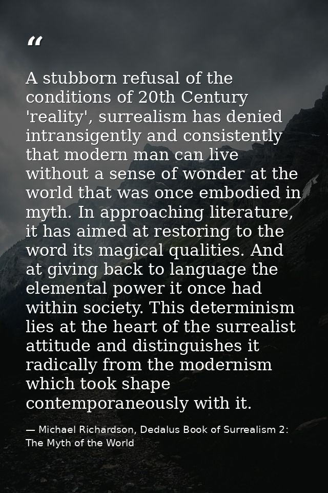 A stubborn refusal of the conditions of 20th Century 'reality', surrealism has denied intransigently and consistently th — Michael Richardson, Dedalus Book of Surrealism 2: The Myth of the World