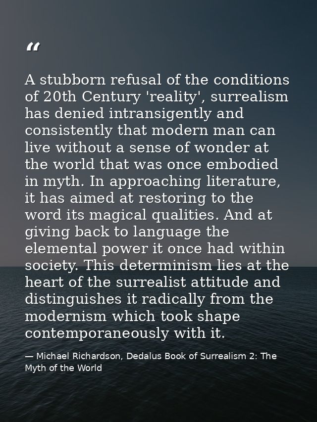 A stubborn refusal of the conditions of 20th Century 'reality', surrealism has denied intransigently and consistently th — Michael Richardson, Dedalus Book of Surrealism 2: The Myth of the World