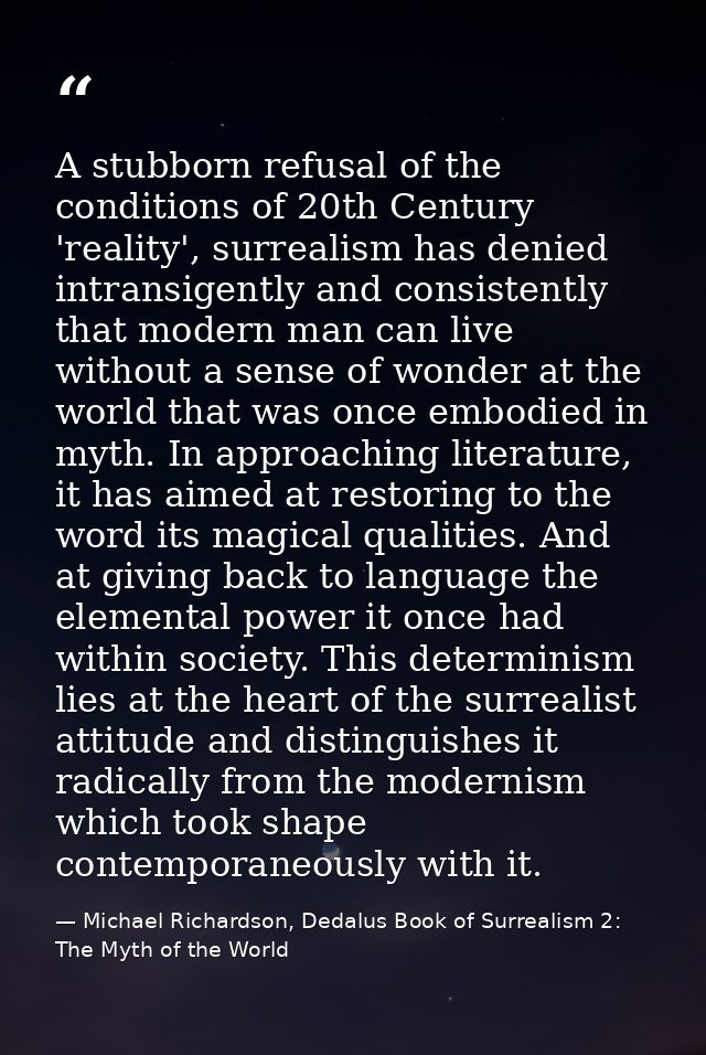 A stubborn refusal of the conditions of 20th Century 'reality', surrealism has denied intransigently and consistently th — Michael Richardson, Dedalus Book of Surrealism 2: The Myth of the World