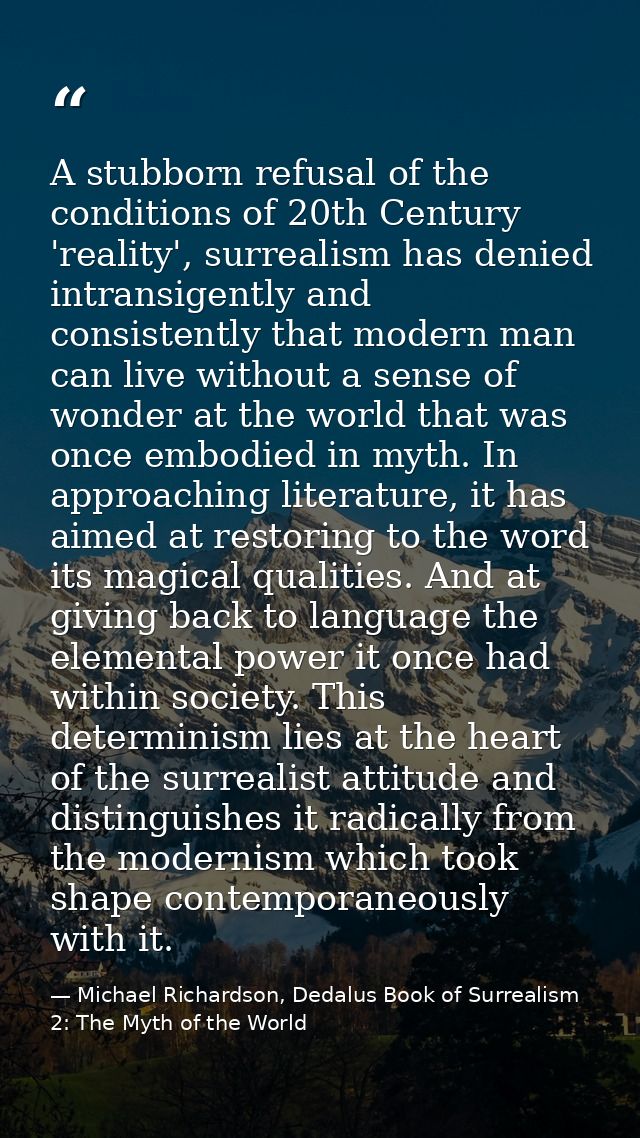 A stubborn refusal of the conditions of 20th Century 'reality', surrealism has denied intransigently and consistently th — Michael Richardson, Dedalus Book of Surrealism 2: The Myth of the World