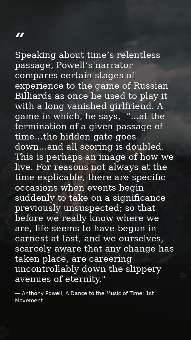 Speaking about time’s relentless passage, Powell’s narrator compares certain stages of experience to the game of Russian — Anthony Powell, A Dance to the Music of Time: 1st Movement