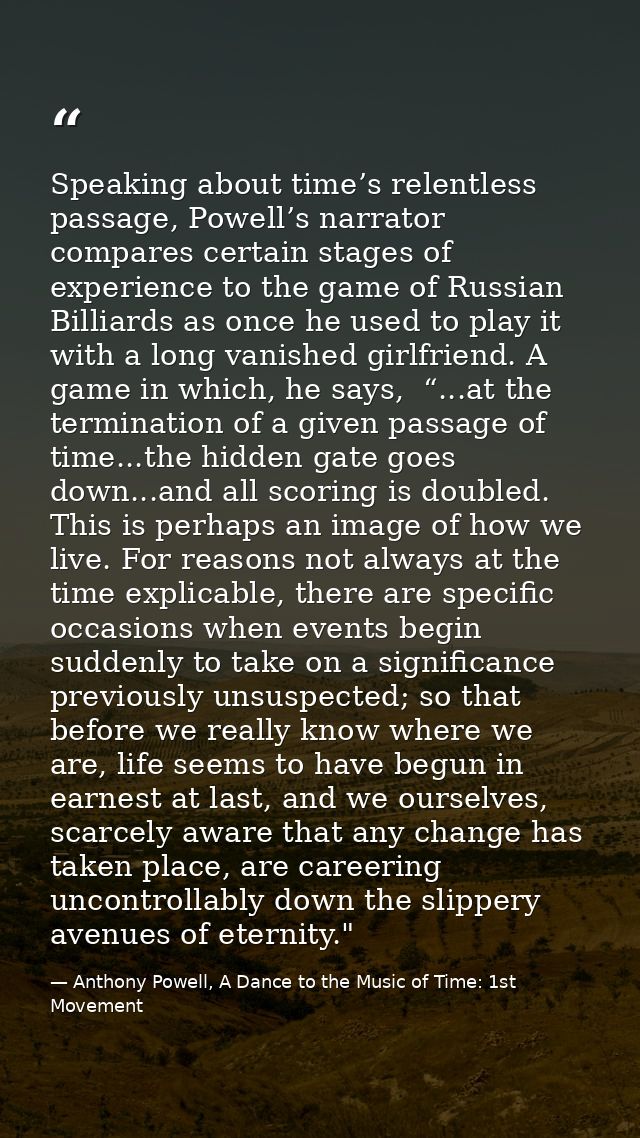 Speaking about time’s relentless passage, Powell’s narrator compares certain stages of experience to the game of Russian — Anthony Powell, A Dance to the Music of Time: 1st Movement