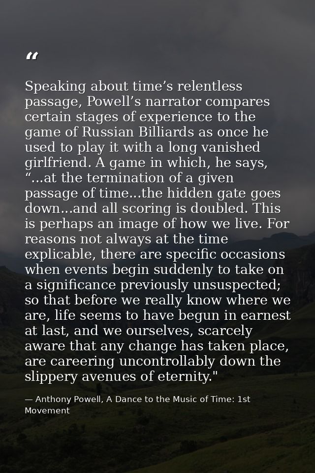 Speaking about time’s relentless passage, Powell’s narrator compares certain stages of experience to the game of Russian — Anthony Powell, A Dance to the Music of Time: 1st Movement