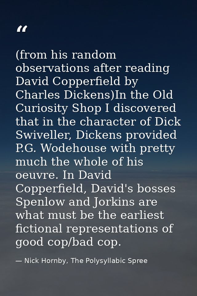 (from his random observations after reading David Copperfield by Charles Dickens)In the Old Curiosity Shop I discovered  — Nick Hornby, The Polysyllabic Spree
