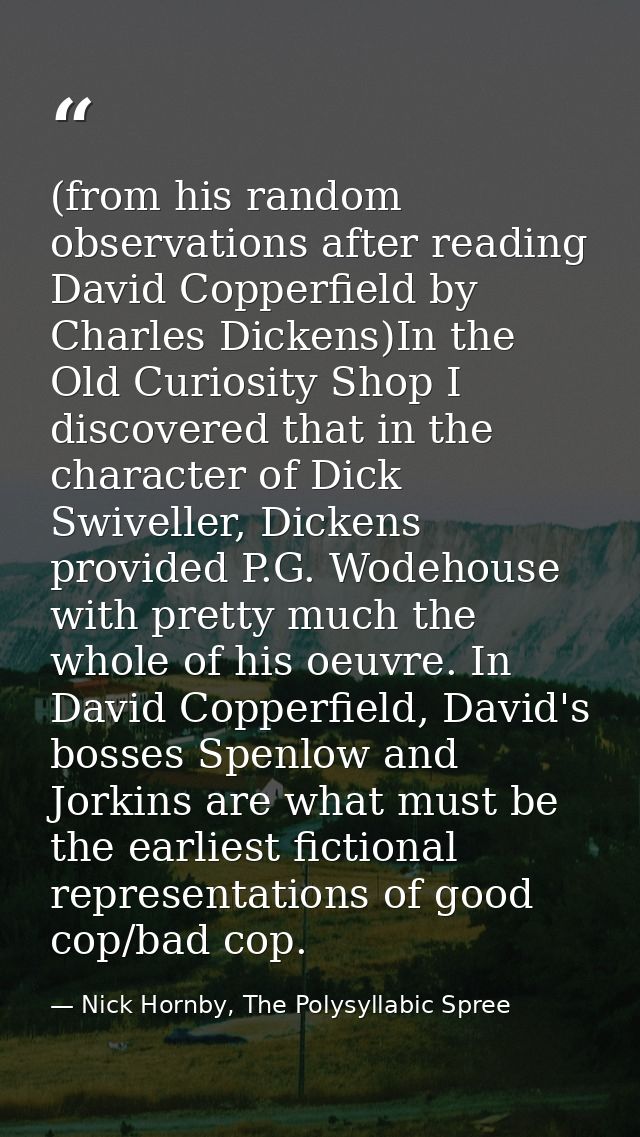 (from his random observations after reading David Copperfield by Charles Dickens)In the Old Curiosity Shop I discovered  — Nick Hornby, The Polysyllabic Spree