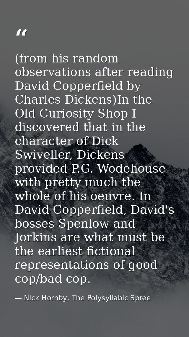 (from his random observations after reading David Copperfield by Charles Dickens)In the Old Curiosity Shop I discovered  — Nick Hornby, The Polysyllabic Spree