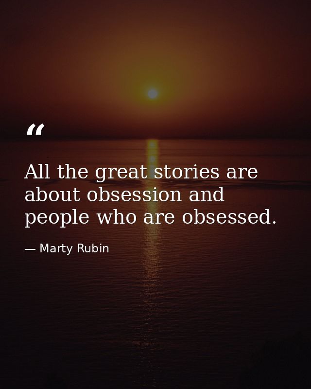 All the great stories are about obsession and people who are obsessed. — Marty Rubin