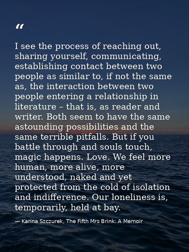 I see the process of reaching out, sharing yourself, communicating, establishing contact between two people as similar t — Karina Szczurek, The Fifth Mrs Brink: A Memoir