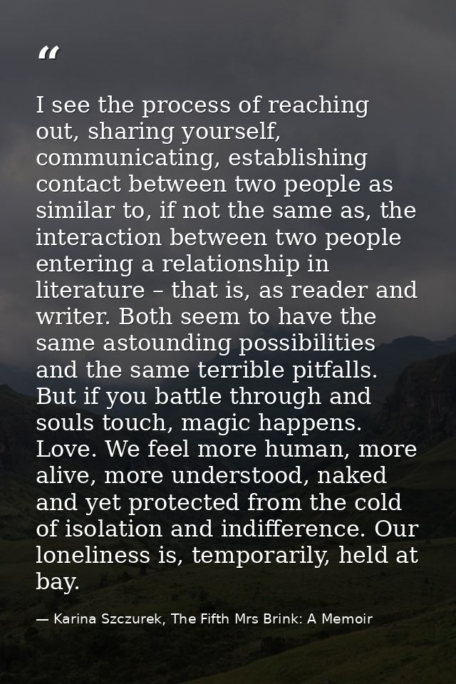I see the process of reaching out, sharing yourself, communicating, establishing contact between two people as similar t — Karina Szczurek, The Fifth Mrs Brink: A Memoir