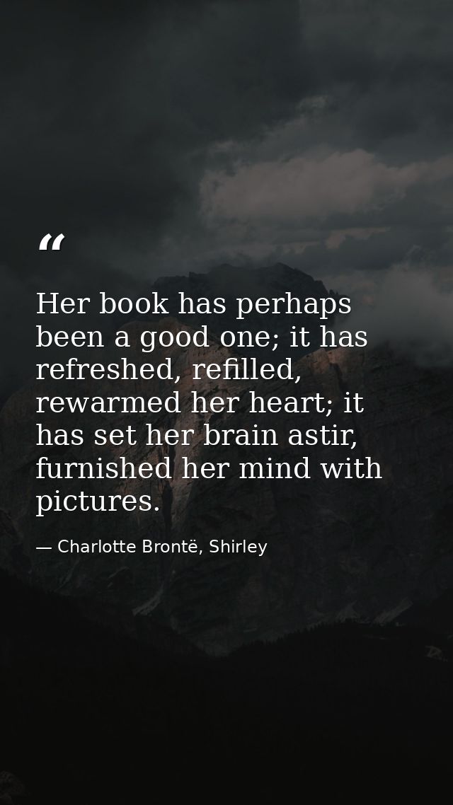 Her book has perhaps been a good one; it has refreshed, refilled, rewarmed her heart; it has set her brain astir, furnis — Charlotte Brontë, Shirley