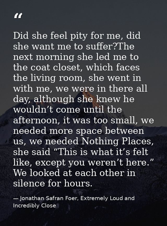 Did she feel pity for me, did she want me to suffer?The next morning she led me to the coat closet, which faces the livi — Jonathan Safran Foer, Extremely Loud and Incredibly Close