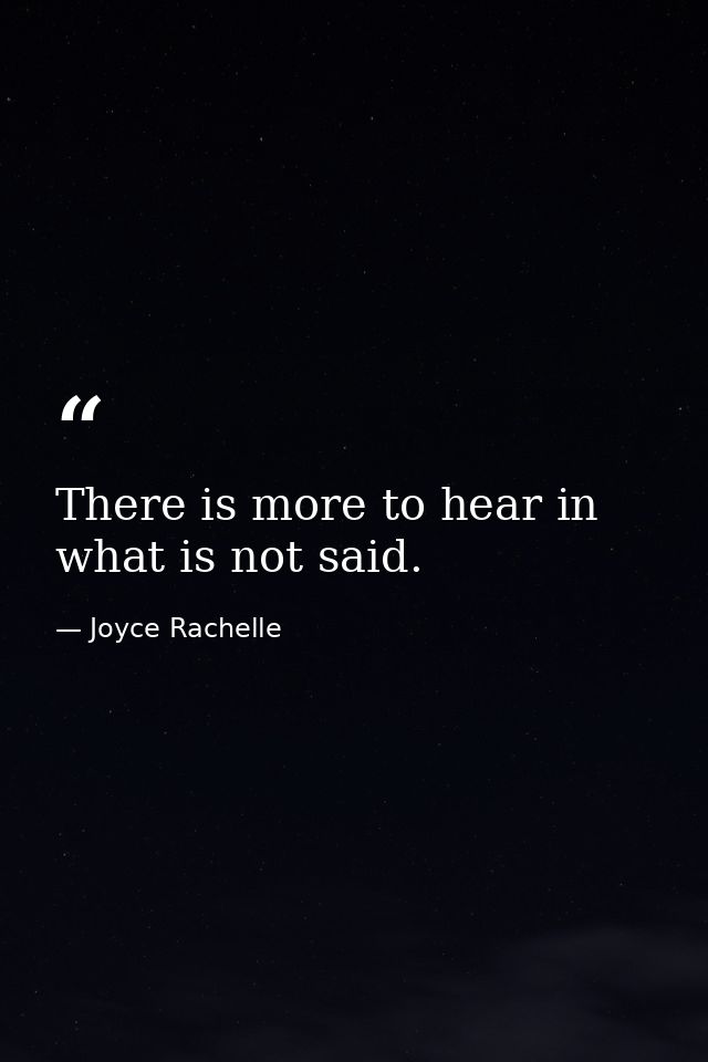 There is more to hear in what is not said. — Joyce Rachelle