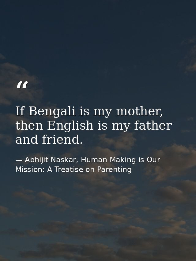 If Bengali is my mother, then English is my father and friend. — Abhijit Naskar, Human Making is Our Mission: A Treatise on Parenting
