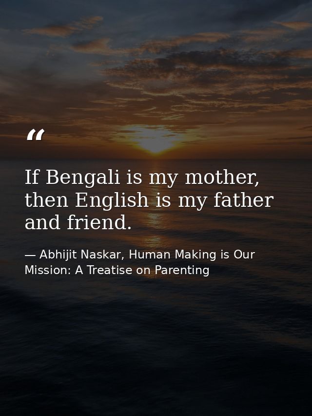 If Bengali is my mother, then English is my father and friend. — Abhijit Naskar, Human Making is Our Mission: A Treatise on Parenting