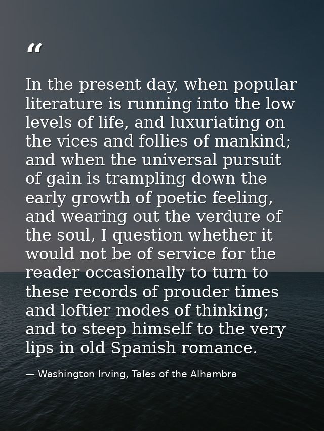 In the present day, when popular literature is running into the low levels of life, and luxuriating on the vices and fol — Washington Irving, Tales of the Alhambra