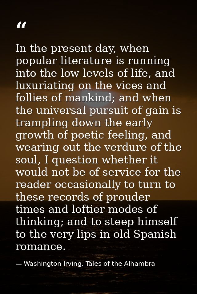 In the present day, when popular literature is running into the low levels of life, and luxuriating on the vices and fol — Washington Irving, Tales of the Alhambra