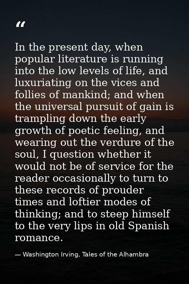 In the present day, when popular literature is running into the low levels of life, and luxuriating on the vices and fol — Washington Irving, Tales of the Alhambra