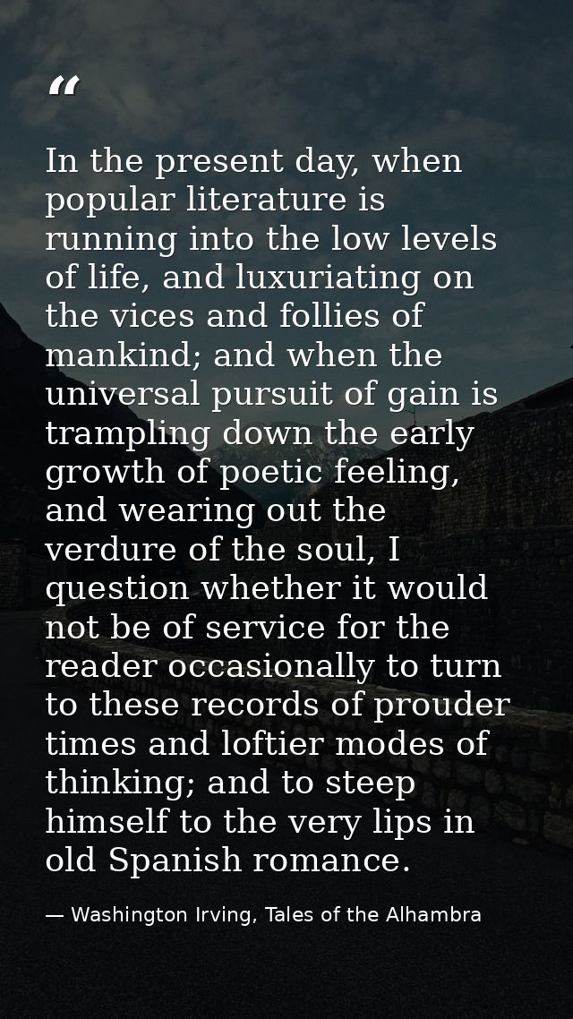 In the present day, when popular literature is running into the low levels of life, and luxuriating on the vices and fol — Washington Irving, Tales of the Alhambra